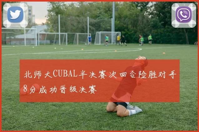 北师大CUBAL半决赛次回合险胜对手8分成功晋级决赛