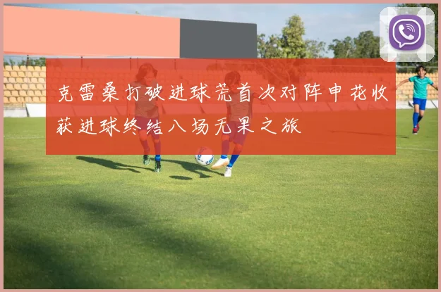 克雷桑打破进球荒首次对阵申花收获进球终结八场无果之旅