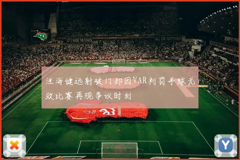 汪海健远射破门却因VAR判罚手球无效比赛再现争议时刻