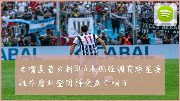 名嘴夏普分析SGA表现强调罚球重要性乔詹科登同样受益于哨子