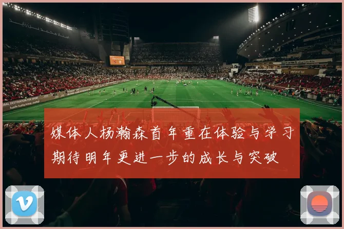 媒体人杨瀚森首年重在体验与学习期待明年更进一步的成长与突破