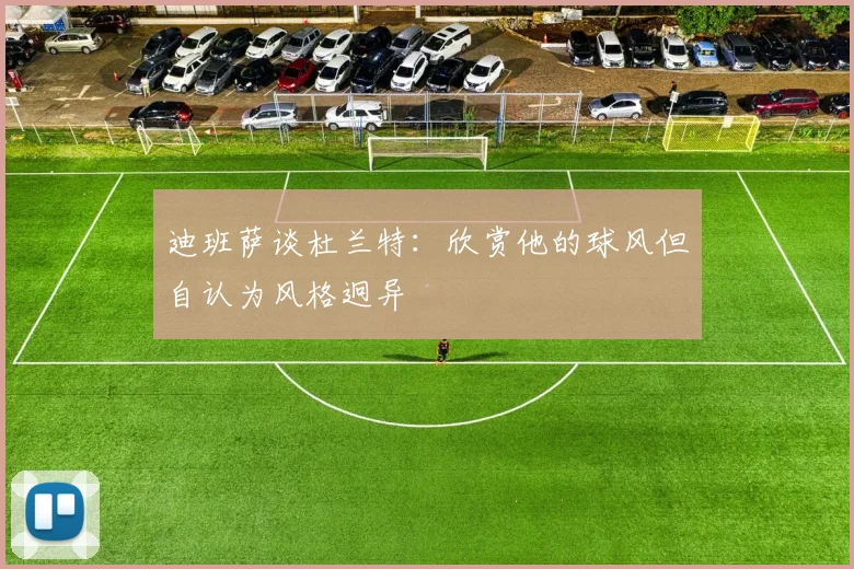 迪班萨谈杜兰特：欣赏他的球风但自认为风格迥异