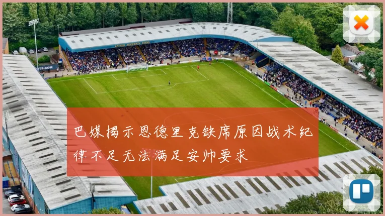 巴媒揭示恩德里克缺席原因战术纪律不足无法满足安帅要求