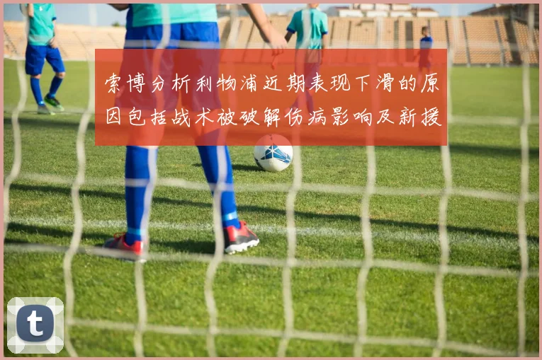 索博分析利物浦近期表现下滑的原因包括战术被破解伤病影响及新援适应期