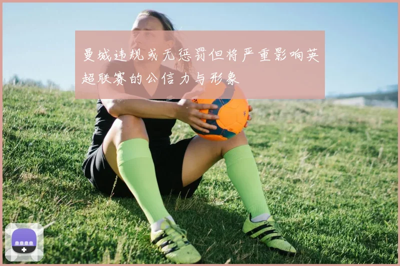 曼城违规或无惩罚但将严重影响英超联赛的公信力与形象