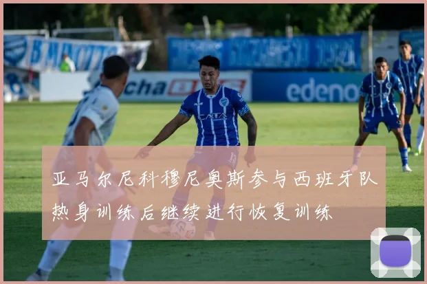 亚马尔尼科穆尼奥斯参与西班牙队热身训练后继续进行恢复训练